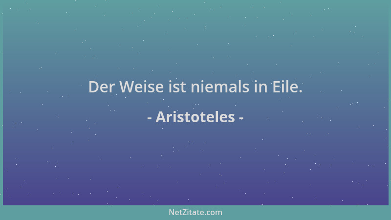 Aristoteles - Der Weise ist niemals in Eile....