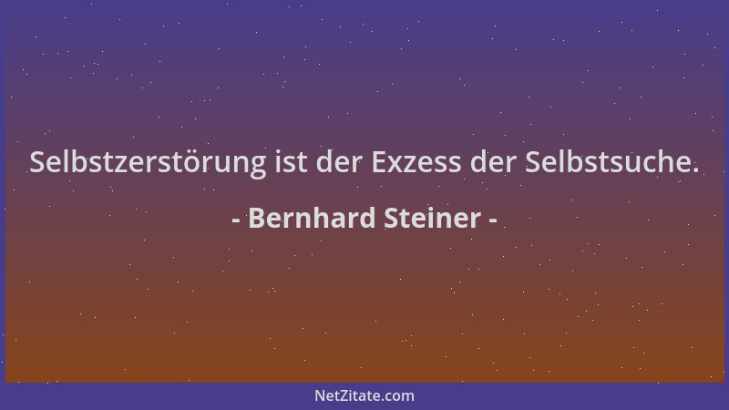 Bernhard Steiner - Selbstzerstörung ist der Exzess der Selbstsuche....