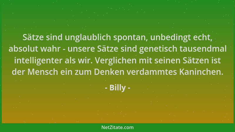Billy - Sätze sind unglaublich spontan, unbedingt echt, absolut wahr - unsere Sätze sind genetisch tausendmal intelligenter...