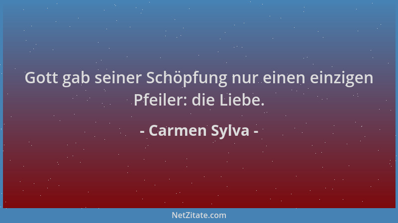 Carmen Sylva - Gott gab seiner Schöpfung nur einen einzigen Pfeiler: die Liebe....