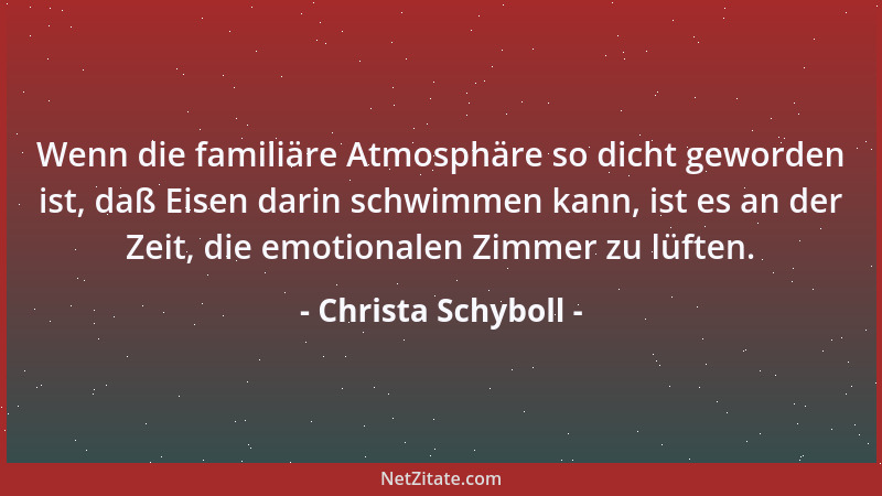 Christa Schyboll - Wenn die familiäre Atmosphäre so dicht geworden ist, daß Eisen darin schwimmen kann, ist es an der Zeit,...