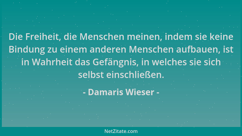 Damaris Wieser - Die Freiheit, die Menschen meinen, indem sie keine Bindung zu einem anderen Menschen aufbauen, ist in Wahr...