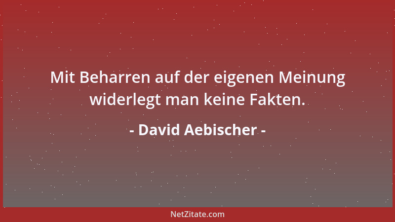 David Aebischer - Mit Beharren auf der eigenen Meinung widerlegt man keine Fakten....