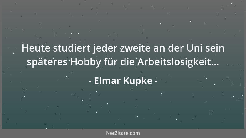 Elmar Kupke - Heute studiert jeder zweite an der Uni sein späteres Hobby für die Arbeitslosigkeit......