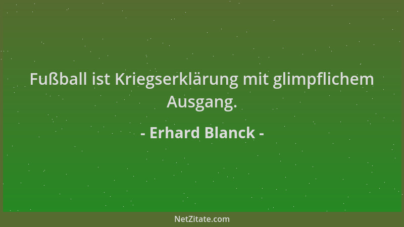 Erhard Blanck - Fußball ist Kriegserklärung mit glimpflichem Ausgang....