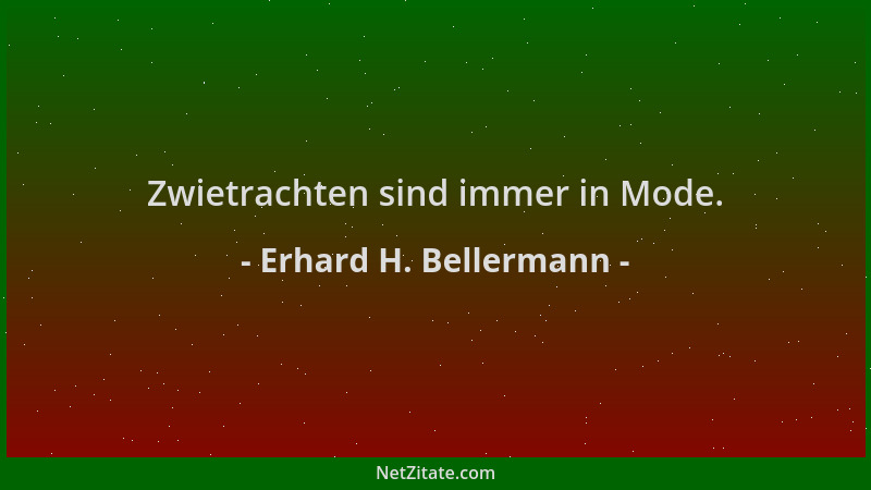 Erhard H. Bellermann - Zwietrachten sind immer in Mode....
