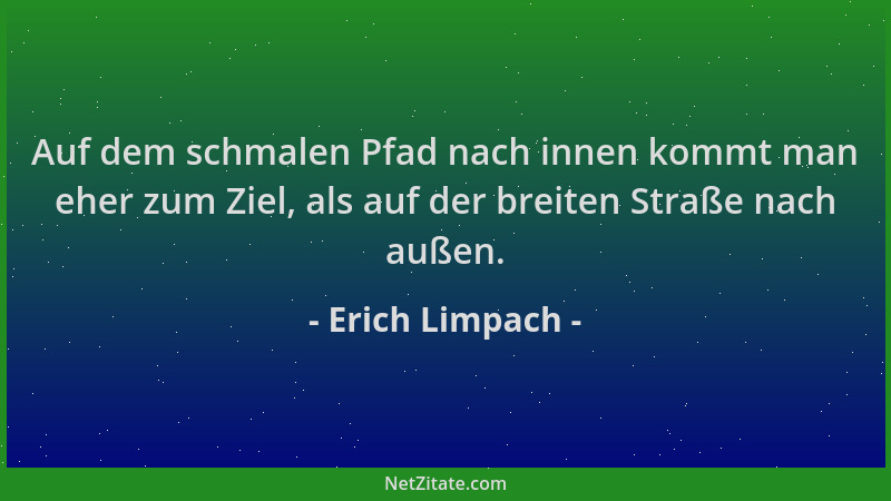 Erich Limpach - Auf dem schmalen Pfad nach innen kommt man eher zum Ziel, als auf der breiten Straße nach außen....