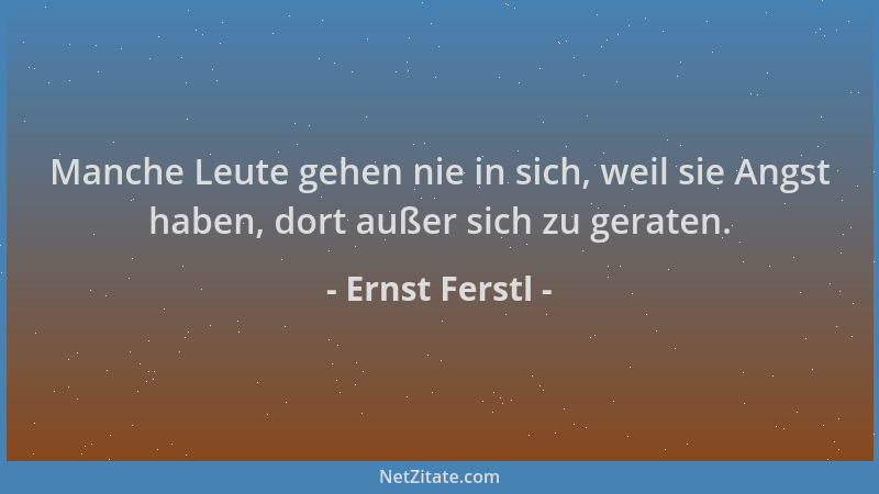 Ernst Ferstl - Manche Leute gehen nie in sich, weil sie Angst haben, dort außer sich zu geraten....