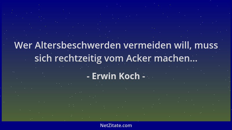 Erwin Koch - Wer Altersbeschwerden vermeiden will, muss sich rechtzeitig vom Acker machen......