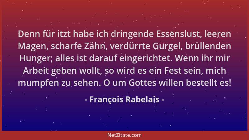 François Rabelais - Denn für itzt habe ich dringende Essenslust, leeren Magen, scharfe Zähn, verdürrte Gurgel, brüllenden H...