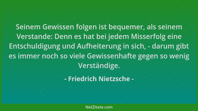 Friedrich Nietzsche - Seinem Gewissen folgen ist bequemer, als seinem Verstande: Denn es hat bei jedem Misserfolg eine Ents...