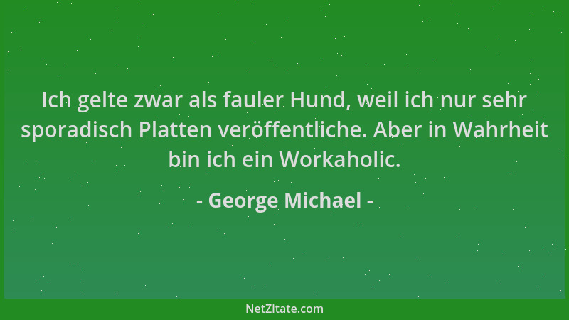 George Michael - Ich gelte zwar als fauler Hund, weil ich nur sehr sporadisch Platten veröffentliche. Aber in Wahrheit bin...