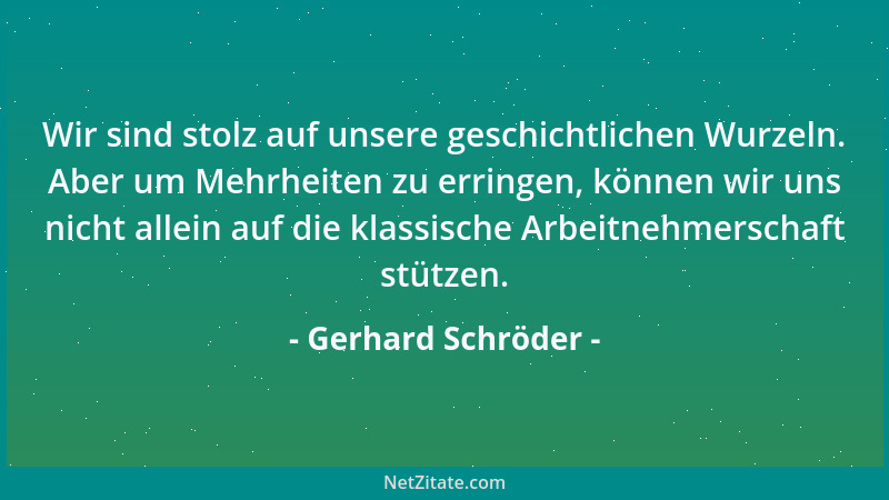 Gerhard Schröder - Wir sind stolz auf unsere geschichtlichen Wurzeln. Aber um Mehrheiten zu erringen, können wir uns nicht...