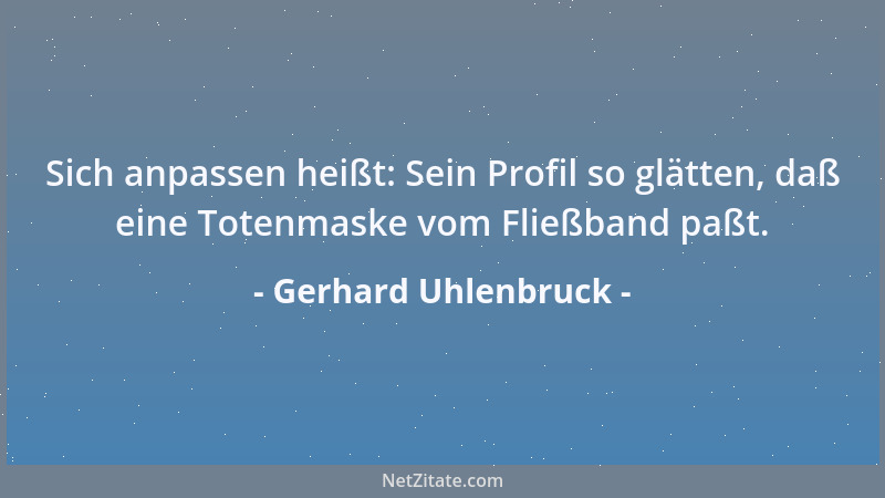 Gerhard Uhlenbruck - Sich anpassen heißt: Sein Profil so glätten, daß eine Totenmaske vom Fließband paßt....