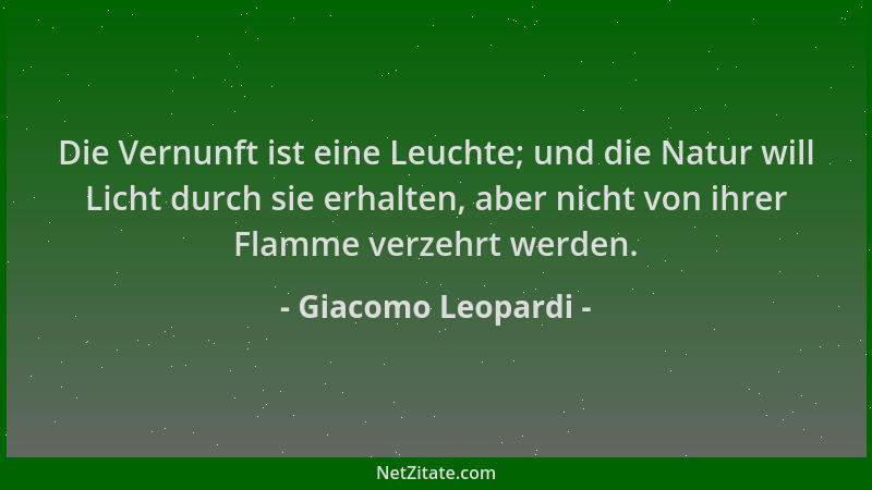 Giacomo Leopardi - Die Vernunft ist eine Leuchte; und die Natur will Licht durch sie erhalten, aber nicht von ihrer Flamme...