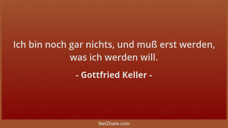 Gottfried Keller - Ich bin noch gar nichts, und muß erst werden, was ich werden will....