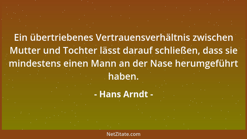 Hans Arndt - Ein übertriebenes Vertrauensverhältnis zwischen Mutter und Tochter lässt darauf schließen, dass sie mindestens...