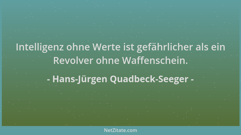 Hans-Jürgen Quadbeck-Seeger - Intelligenz ohne Werte ist gefährlicher als ein Revolver ohne Waffenschein....