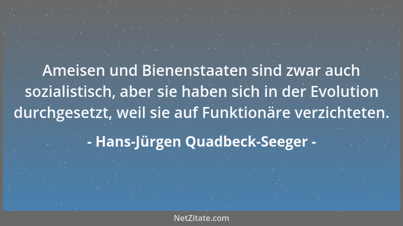 Hans-Jürgen Quadbeck-Seeger - Ameisen und Bienenstaaten sind zwar auch sozialistisch, aber sie haben sich in der Evolution...