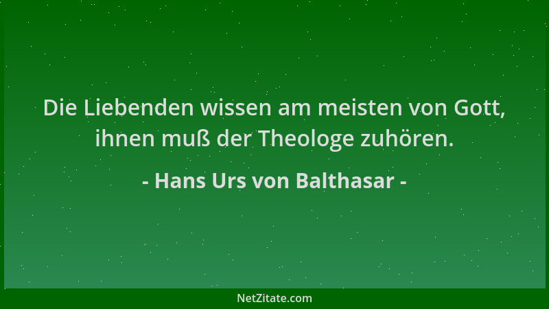 Hans Urs von Balthasar - Die Liebenden wissen am meisten von Gott, ihnen muß der Theologe zuhören....