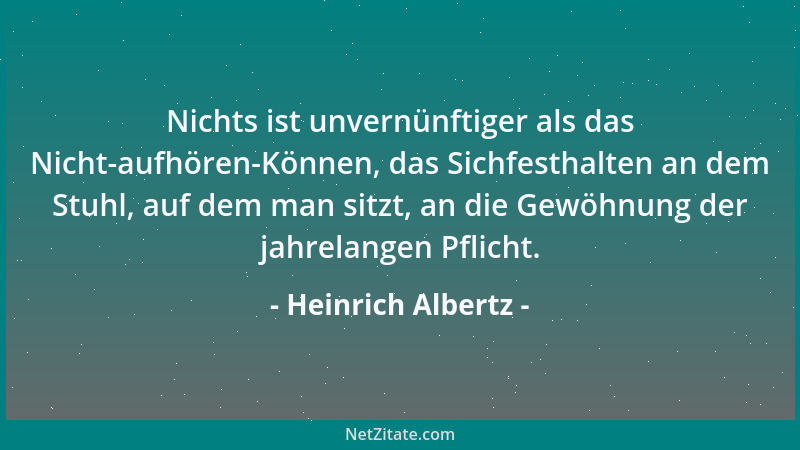 Heinrich Albertz - Nichts ist unvernünftiger als das Nicht-aufhören-Können, das Sichfesthalten an dem Stuhl, auf dem man si...