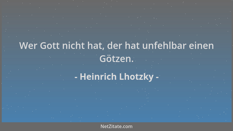 Heinrich Lhotzky - Wer Gott nicht hat, der hat unfehlbar einen Götzen....