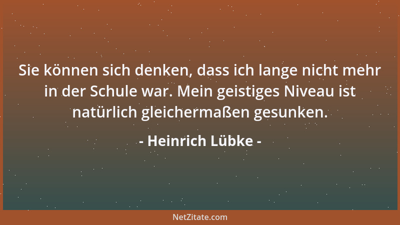 Heinrich Lübke - Sie können sich denken, dass ich lange nicht mehr in der Schule war. Mein geistiges Niveau ist natürlich g...