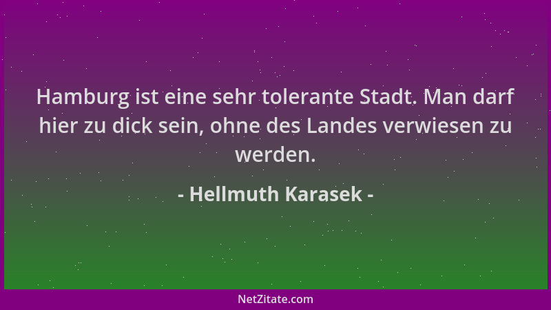 Hellmuth Karasek - Hamburg ist eine sehr tolerante Stadt. Man darf hier zu dick sein, ohne des Landes verwiesen zu werden....