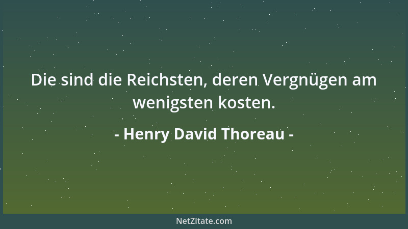 Henry David Thoreau - Die sind die Reichsten, deren Vergnügen am wenigsten kosten....