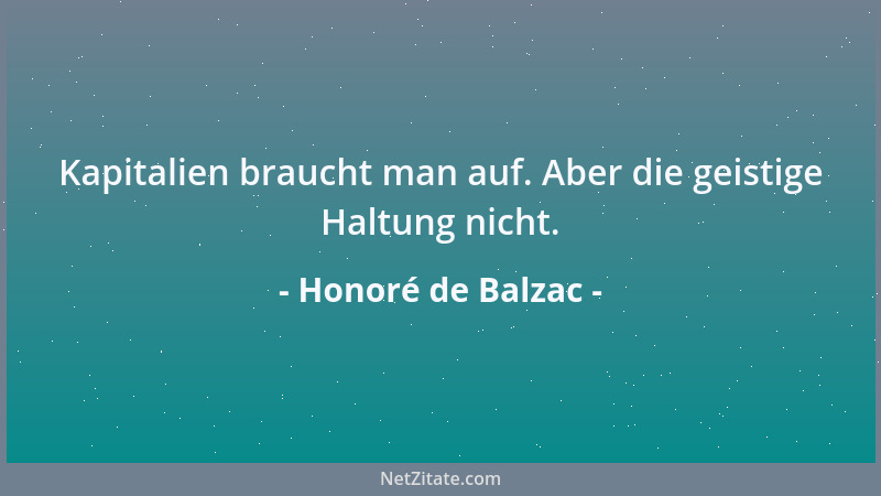 Honoré de Balzac - Kapitalien braucht man auf. Aber die geistige Haltung nicht....