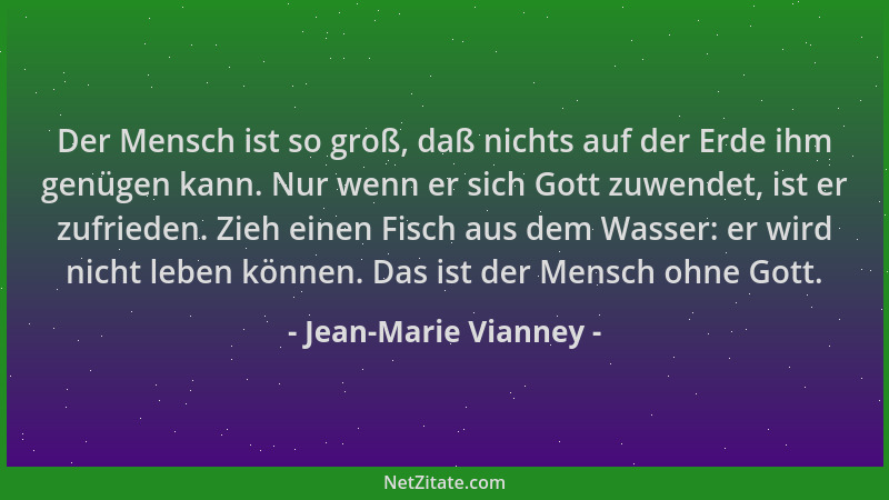 Jean-Marie Vianney - Der Mensch ist so groß, daß nichts auf der Erde ihm genügen kann. Nur wenn er sich Gott zuwendet, ist...