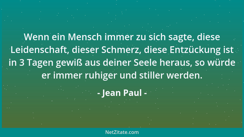Jean Paul - Wenn ein Mensch immer zu sich sagte, diese Leidenschaft, dieser Schmerz, diese Entzückung ist in 3 Tagen gewiß...