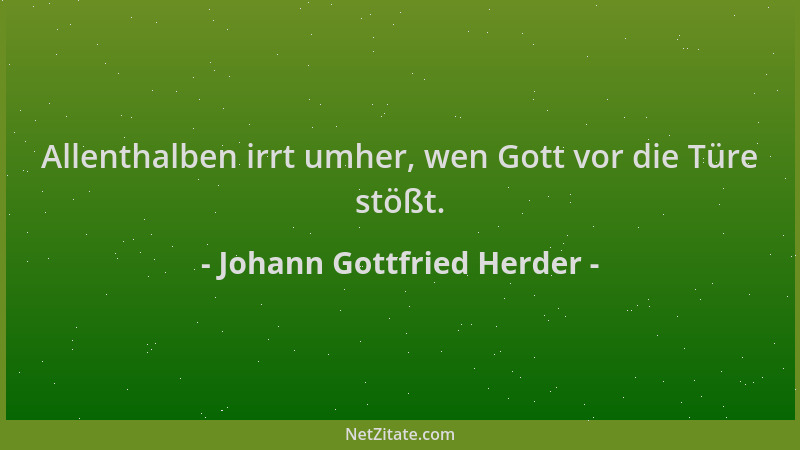 Johann Gottfried Herder - Allenthalben irrt umher, wen Gott vor die Türe stößt....