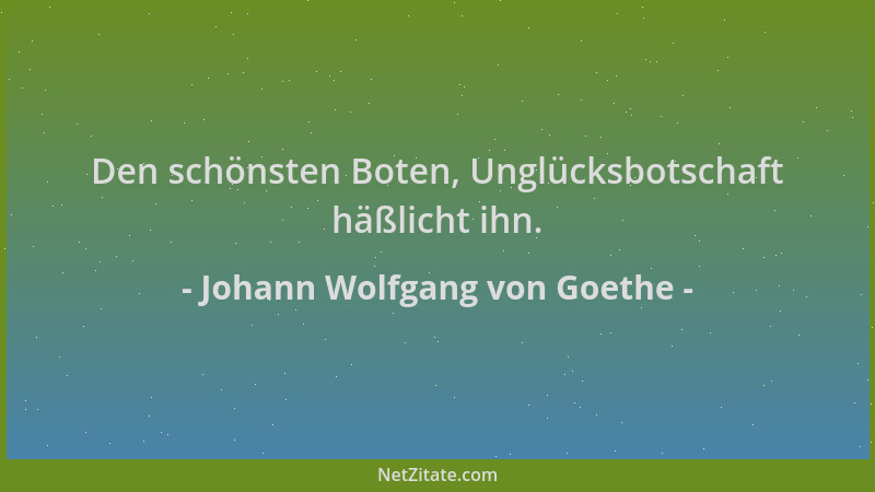 Johann Wolfgang von Goethe - Den schönsten Boten, Unglücksbotschaft häßlicht ihn....