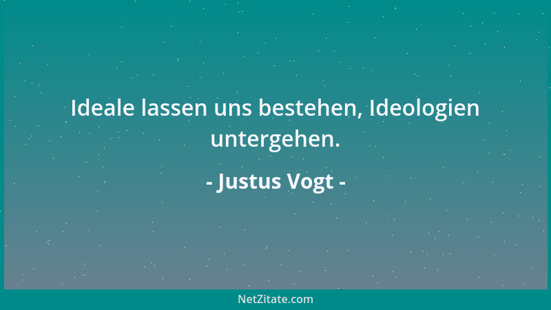 Justus Vogt - Ideale lassen uns bestehen, Ideologien untergehen....