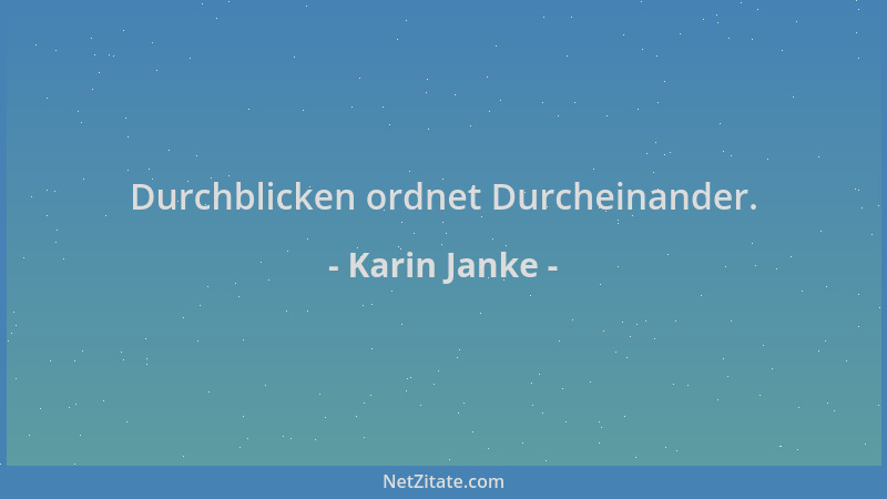 Karin Janke - Durchblicken ordnet Durcheinander....