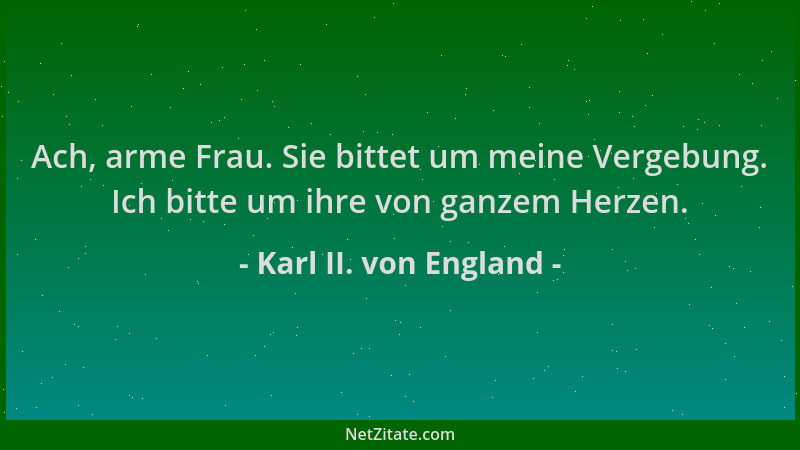 Karl II. von England - Ach, arme Frau. Sie bittet um meine Vergebung. Ich bitte um ihre von ganzem Herzen....