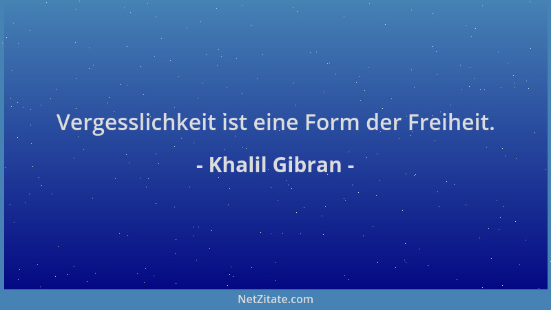 Khalil Gibran - Vergesslichkeit ist eine Form der Freiheit....