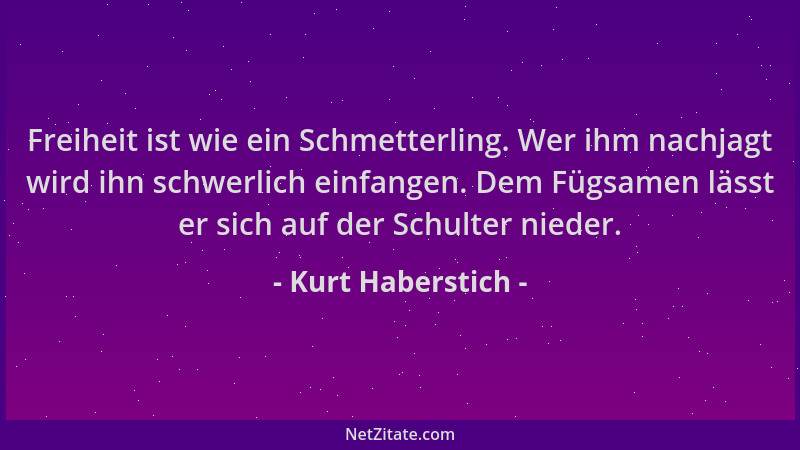 Kurt Haberstich - Freiheit ist wie ein Schmetterling. Wer ihm nachjagt wird ihn schwerlich einfangen. Dem Fügsamen lässt er...