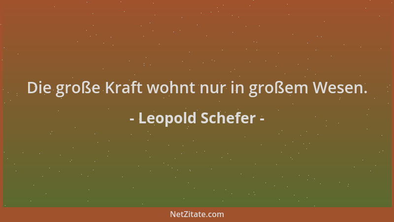 Leopold Schefer - Die große Kraft wohnt nur in großem Wesen....
