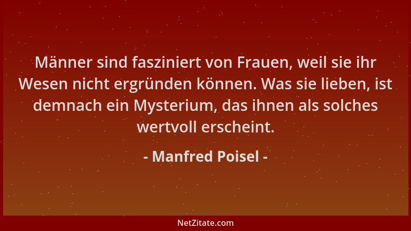 Manfred Poisel - Männer sind fasziniert von Frauen, weil sie ihr Wesen nicht ergründen können. Was sie lieben, ist demnach...