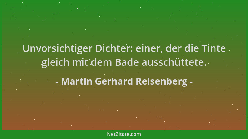 Martin Gerhard Reisenberg - Unvorsichtiger Dichter: einer, der die Tinte gleich mit dem Bade ausschüttete....