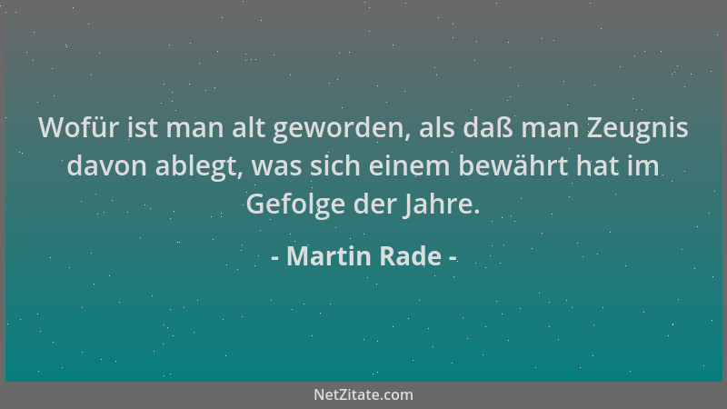 Martin Rade - Wofür ist man alt geworden, als daß man Zeugnis davon ablegt, was sich einem bewährt hat im Gefolge der Jahre...