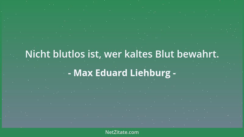 Max Eduard Liehburg - Nicht blutlos ist, wer kaltes Blut bewahrt....