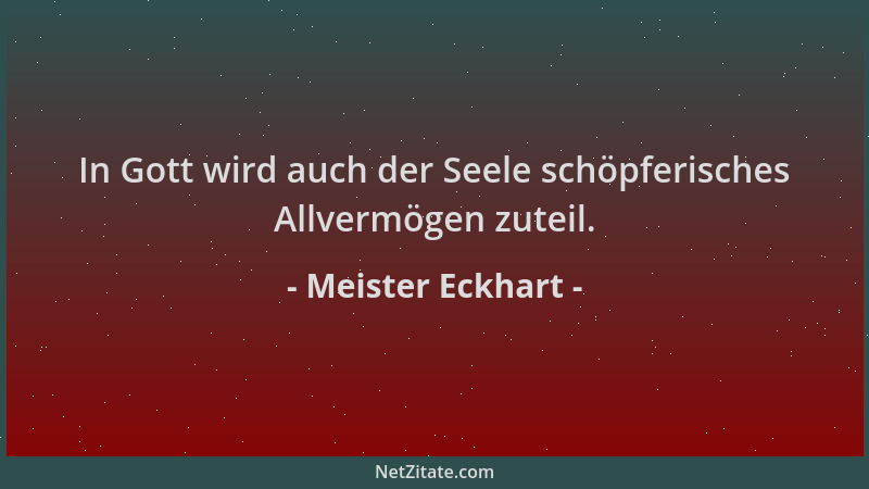Meister Eckhart - In Gott wird auch der Seele schöpferisches Allvermögen zuteil....
