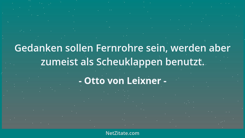 Otto von Leixner - Gedanken sollen Fernrohre sein, werden aber zumeist als Scheuklappen benutzt....