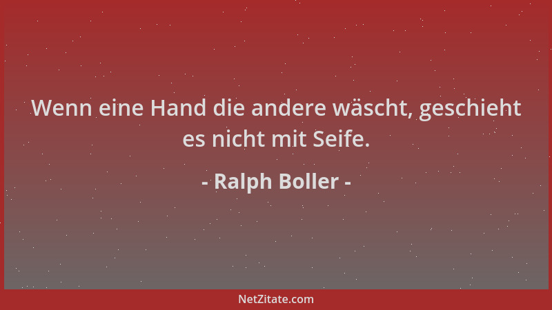 Ralph Boller - Wenn eine Hand die andere wäscht, geschieht es nicht mit Seife....