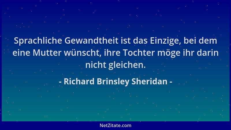 Richard Brinsley Sheridan - Sprachliche Gewandtheit ist das Einzige, bei dem eine Mutter wünscht, ihre Tochter möge ihr dar...