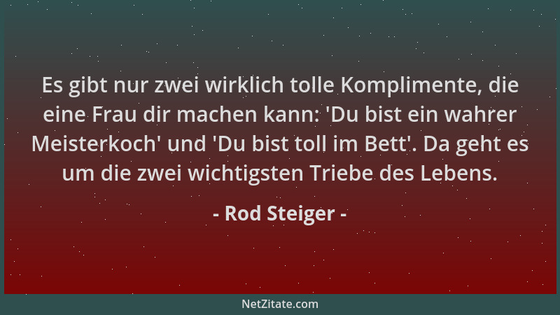 Rod Steiger - Es gibt nur zwei wirklich tolle Komplimente, die eine Frau dir machen kann:  'Du bist ein wahrer Meisterkoch '...