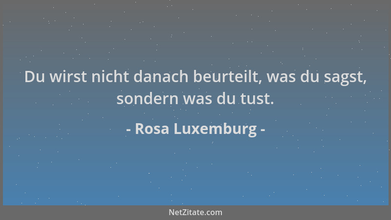 Rosa Luxemburg - Du wirst nicht danach beurteilt, was du sagst, sondern was du tust....